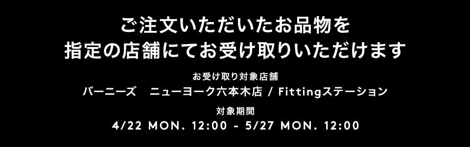 注文いただいたお品物をバーニーズ ニューヨーク六本木店Fittingステーションでお受け取りいただけます