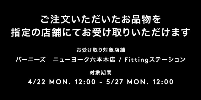 注文いただいたお品物をバーニーズ ニューヨーク六本木店Fittingステーションでお受け取りいただけます